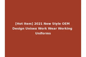 [Hot Item] 2021 New Style OEM Design Unisex Work Wear Working Uniforms