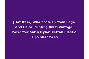 [Hot Item] Wholesale Custom Logo and Color Printing 8mm Vintage Polyester Satin Nylon Cotton Plastic Tips Shoelaces