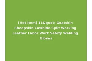 [Hot Item] 11" Goatskin Sheepskin Cowhide Split Working Leather Labor Work Safety Welding Gloves