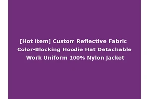 [Hot Item] Custom Reflective Fabric Color-Blocking Hoodie Hat Detachable Work Uniform 100% Nylon Jacket