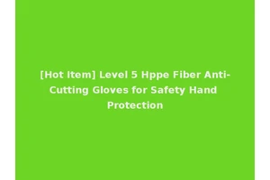 [Hot Item] Level 5 Hppe Fiber Anti-Cutting Gloves for Safety Hand Protection