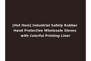 [Hot Item] Industrial Safety Rubber Hand Protective Wholesale Gloves with Colorful Printing Liner