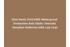 [Hot Item] ISO13485 Waterproof Protective Anti Static Overalls Hospital Uniforms SMS Lab Coat