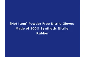 [Hot Item] Powder Free Nitrile Gloves Made of 100% Synthetic Nitrile Rubber