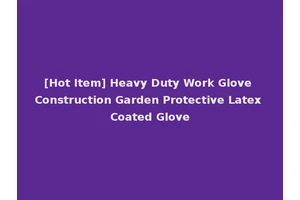 [Hot Item] Heavy Duty Work Glove Construction Garden Protective Latex Coated Glove