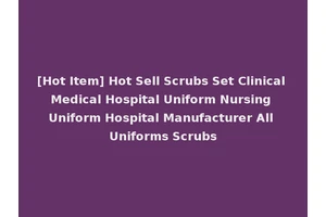 [Hot Item] Hot Sell Scrubs Set Clinical Medical Hospital Uniform Nursing Uniform Hospital Manufacturer All Uniforms Scrubs