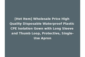 [Hot Item] Wholesale Price High Quality Disposable Waterproof Plastic CPE Isolation Gown with Long Sleeve and Thumb Loop, Protective, Single-Use Apron