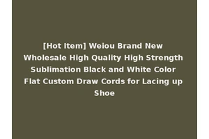[Hot Item] Weiou Brand New Wholesale High Quality High Strength Sublimation Black and White Color Flat Custom Draw Cords for Lacing up Shoe