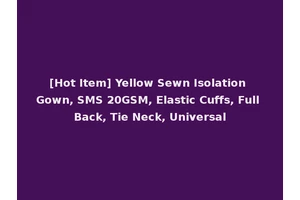 [Hot Item] Yellow Sewn Isolation Gown, SMS 20GSM, Elastic Cuffs, Full Back, Tie Neck, Universal