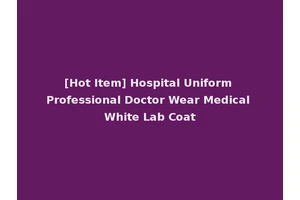 [Hot Item] Hospital Uniform Professional Doctor Wear Medical White Lab Coat