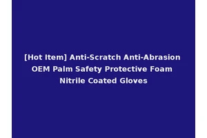 [Hot Item] Anti-Scratch Anti-Abrasion OEM Palm Safety Protective Foam Nitrile Coated Gloves