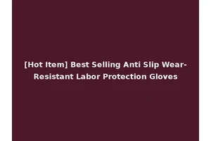 [Hot Item] Best Selling Anti Slip Wear-Resistant Labor Protection Gloves