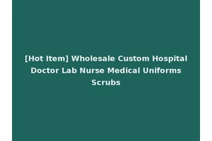 [Hot Item] Wholesale Custom Hospital Doctor Lab Nurse Medical Uniforms Scrubs