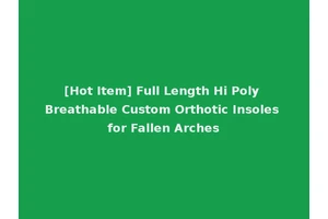 [Hot Item] Full Length Hi Poly Breathable Custom Orthotic Insoles for Fallen Arches