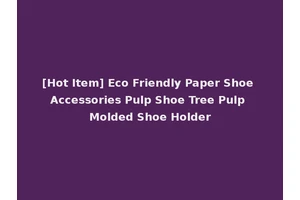 [Hot Item] Eco Friendly Paper Shoe Accessories Pulp Shoe Tree Pulp Molded Shoe Holder