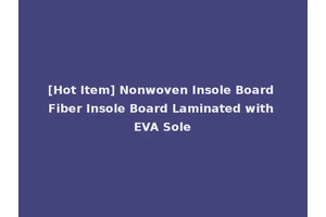 [Hot Item] Nonwoven Insole Board Fiber Insole Board Laminated with EVA Sole