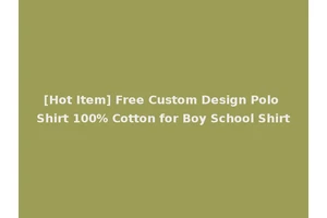 [Hot Item] Free Custom Design Polo Shirt 100% Cotton for Boy School Shirt