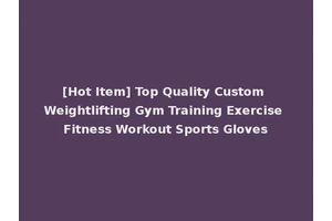 [Hot Item] Top Quality Custom Weightlifting Gym Training Exercise Fitness Workout Sports Gloves