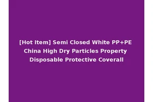 [Hot Item] Semi Closed White PP+PE China High Dry Particles Property Disposable Protective Coverall