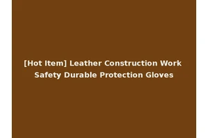 [Hot Item] Leather Construction Work Safety Durable Protection Gloves