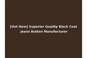 [Hot Item] Superior Quality Black Coat Jeans Button Manufacturer