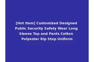 [Hot Item] Customized Designed Public Security Safety Wear Long Sleeve Top and Pants Cotton Polyester Rip Stop Uniform