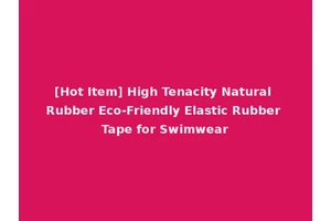 [Hot Item] High Tenacity Natural Rubber Eco-Friendly Elastic Rubber Tape for Swimwear