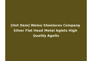 [Hot Item] Weiou Shoelaces Company Silver Flat Head Metal Aglets High Quality Agelts