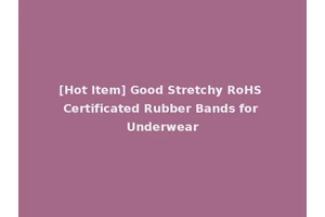 [Hot Item] Good Stretchy RoHS Certificated Rubber Bands for Underwear