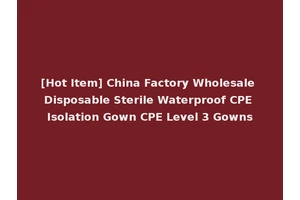 [Hot Item] China Factory Wholesale Disposable Sterile Waterproof CPE Isolation Gown CPE Level 3 Gowns