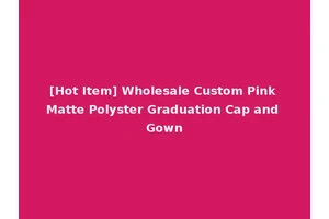[Hot Item] Wholesale Custom Pink Matte Polyster Graduation Cap and Gown