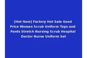 [Hot Item] Factory Hot Sale Good Price Women Scrub Uniform Tops and Pants Stretch Nursing Scrub Hospital Doctor Nurse Uniform Set