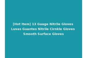 [Hot Item] 13 Guage Nitrile Gloves Luvas Guantes Nitrile Cirnkle Gloves Smooth Surface Gloves