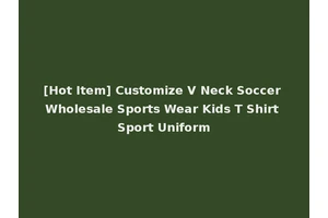 [Hot Item] Customize V Neck Soccer Wholesale Sports Wear Kids T Shirt Sport Uniform