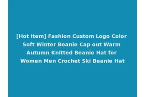 [Hot Item] Fashion Custom Logo Color Soft Winter Beanie Cap out Warm Autumn Knitted Beanie Hat for Women Men Crochet Ski Beanie Hat