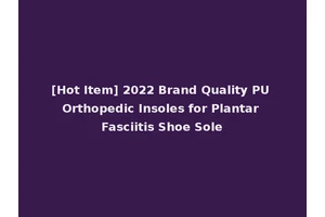 [Hot Item] 2022 Brand Quality PU Orthopedic Insoles for Plantar Fasciitis Shoe Sole