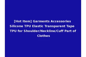 [Hot Item] Garments Accessories Silicone TPU Elastic Transparent Tape TPU for Shoulder/Neckline/Cuff Part of Clothes