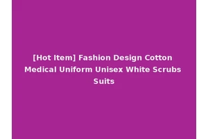 [Hot Item] Fashion Design Cotton Medical Uniform Unisex White Scrubs Suits