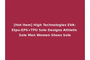 [Hot Item] High Technologies EVA-Etpu-EPS+TPU Sole Designs Athletic Sole Men Women Shoes Sole