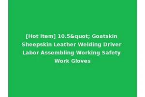 [Hot Item] 10.5" Goatskin Sheepskin Leather Welding Driver Labor Assembling Working Safety Work Gloves
