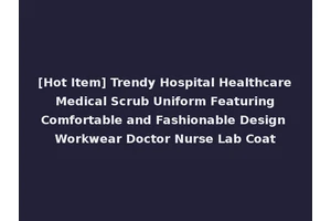[Hot Item] Trendy Hospital Healthcare Medical Scrub Uniform Featuring Comfortable and Fashionable Design Workwear Doctor Nurse Lab Coat