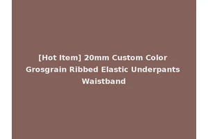 [Hot Item] 20mm Custom Color Grosgrain Ribbed Elastic Underpants Waistband