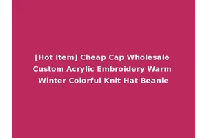 [Hot Item] Cheap Cap Wholesale Custom Acrylic Embroidery Warm Winter Colorful Knit Hat Beanie