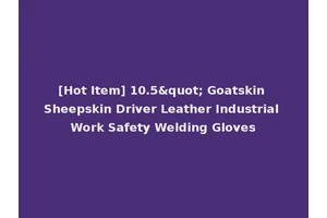 [Hot Item] 10.5" Goatskin Sheepskin Driver Leather Industrial Work Safety Welding Gloves