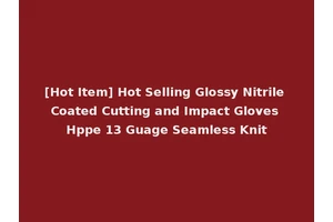 [Hot Item] Hot Selling Glossy Nitrile Coated Cutting and Impact Gloves Hppe 13 Guage Seamless Knit