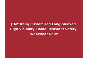 [Hot Item] Customized Long-Sleeved High-Visibility Flame Resistant Safety Workwear Shirt