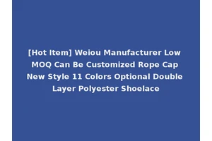 [Hot Item] Weiou Manufacturer Low MOQ Can Be Customized Rope Cap New Style 11 Colors Optional Double Layer Polyester Shoelace