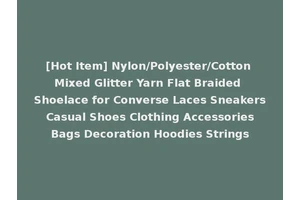 [Hot Item] Nylon/Polyester/Cotton Mixed Glitter Yarn Flat Braided Shoelace for Converse Laces Sneakers Casual Shoes Clothing Accessories Bags Decoration Hoodies Strings