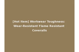 [Hot Item] Workwear Toughness: Wear-Resistant Flame Resistant Coveralls