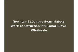 [Hot Item] 10gauge 5yarn Safety Work Construction PPE Labor Glove Wholesale